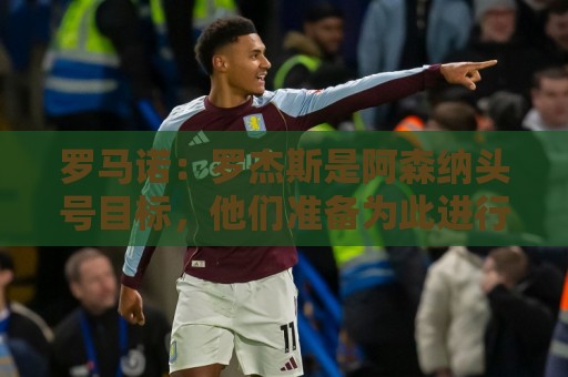 罗马诺：罗杰斯是阿森纳头号目标，他们准备为此进行大手笔投入