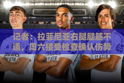 记者：拉菲尼亚右腿腿筋不适，周六接受检查确认伤势严重程度