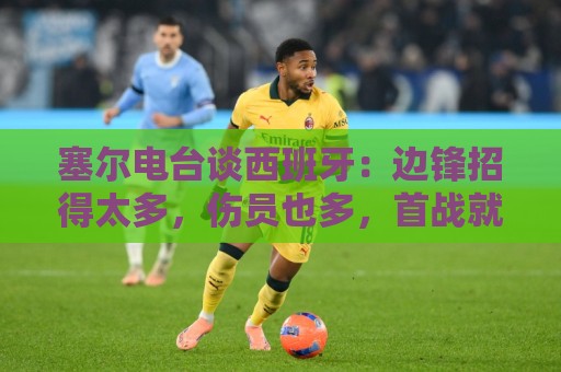 塞尔电台谈西班牙:边锋招得太多,伤员也多,首战就失去容错空间 塞尔电台谈西班牙:边锋招得太多,伤员也多,首战就失去容错空间