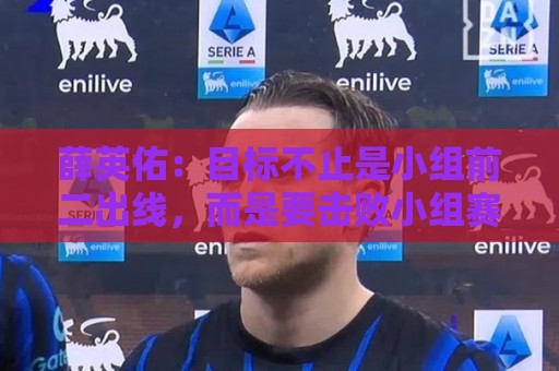 薛英佑：目标不止是小组前二出线，而是要击败小组赛的每个对手