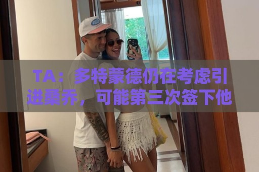 TA：多特蒙德仍在考虑引进桑乔，可能第三次签下他