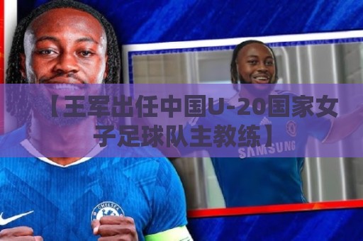 【王军出任中国U-20国家女子足球队主教练】 【王军出任中国U-20国家女子足球队主教练】
