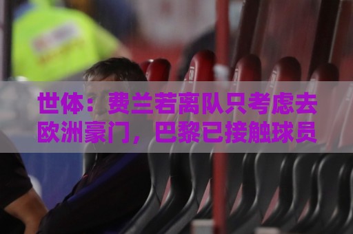 世体：费兰若离队只考虑去欧洲豪门，巴黎已接触球员并在领先位置