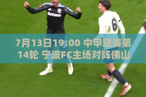 7月13日19:00 中甲联赛第14轮 宁波FC主场对阵佛山南狮