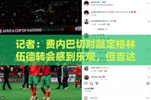 记者:费内巴切对敲定格林伍德转会感到乐观,但吉达国民试图截胡 记者:费内巴切对敲定格林伍德转会感到乐观,但吉达国民试图截胡