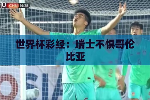 世界杯彩经:瑞士不惧哥伦比亚 世界杯彩经:瑞士不惧哥伦比亚