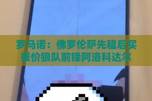 罗马诺：佛罗伦萨先租后买报价狼队前锋阿洛科达尔