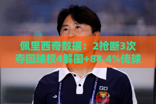 佩里西奇数据:2抢断3次夺回球权4解围+88.4%传球成功率,评分6.9 佩里西奇数据:2抢断3次夺回球权4解围+88.4%传球成功率,评分6.9