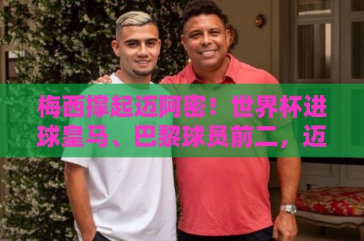 梅西撑起迈阿密!世界杯进球皇马、巴黎球员前二,迈阿密6球排第5 梅西撑起迈阿密!世界杯进球皇马、巴黎球员前二,迈阿密6球排第5