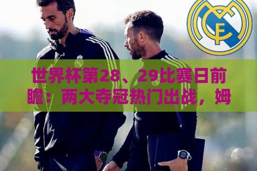 世界杯第28、29比赛日前瞻:两大夺冠热门出战,姆巴佩渴望晋级 世界杯第28、29比赛日前瞻:两大夺冠热门出战,姆巴佩渴望晋级