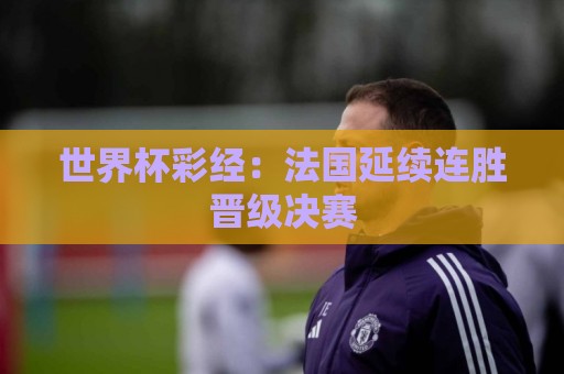 世界杯彩经：法国延续连胜晋级决赛