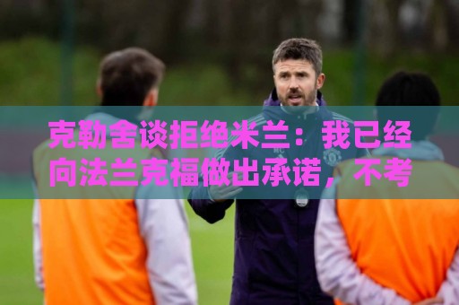 克勒舍谈拒绝米兰：我已经向法兰克福做出承诺，不考虑其他的一切