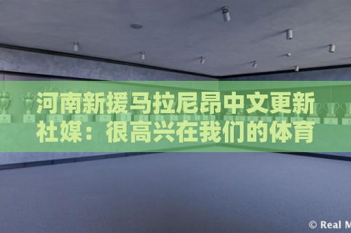 河南新援马拉尼昂中文更新社媒：很高兴在我们的体育场迎来首秀