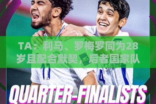 TA：利马、罗梅罗同为28岁且配合默契，后者国家队57场从未吃红牌