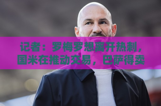 记者:罗梅罗想离开热刺,国米在推动交易,巴萨得卖后卫才会买 记者:罗梅罗想离开热刺,国米在推动交易,巴萨得卖后卫才会买