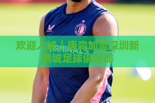 欢迎入城｜唐淼加盟深圳新鹏城足球俱乐部