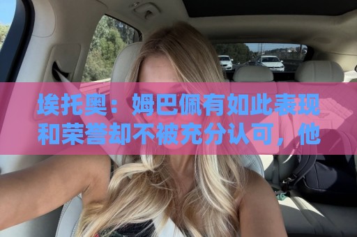 埃托奥:姆巴佩有如此表现和荣誉却不被充分认可,他还要做什么? 埃托奥:姆巴佩有如此表现和荣誉却不被充分认可,他还要做什么?
