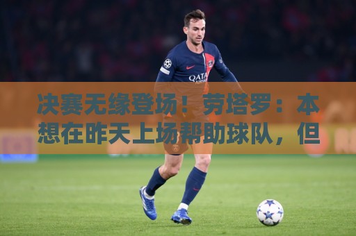 决赛无缘登场!劳塔罗:本想在昨天上场帮助球队,但结果就是这样 决赛无缘登场!劳塔罗:本想在昨天上场帮助球队,但结果就是这样