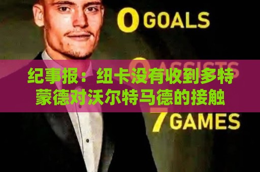 纪事报:纽卡没有收到多特蒙德对沃尔特马德的接触 纪事报:纽卡没有收到多特蒙德对沃尔特马德的接触