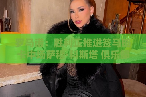 罗马诺:胜利正推进签马略卡中场萨穆·科斯塔 俱乐部间正在谈判 罗马诺:胜利正推进签马略卡中场萨穆·科斯塔 俱乐部间正在谈判