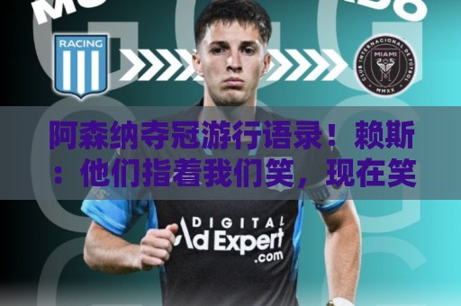 阿森纳夺冠游行语录！赖斯：他们指着我们笑，现在笑不出来了