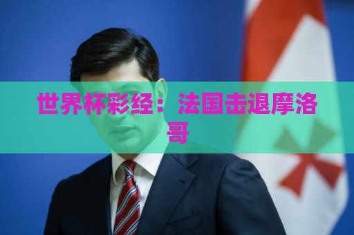 世界杯彩经：法国击退摩洛哥