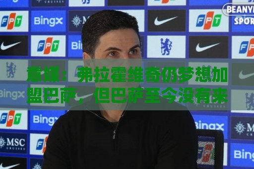 意媒：弗拉霍维奇仍梦想加盟巴萨，但巴萨至今没有来电