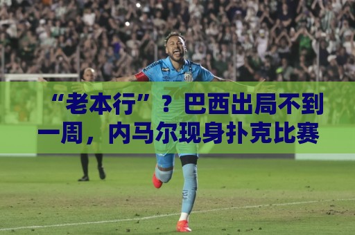 “老本行”?巴西出局不到一周,内马尔现身扑克比赛 参赛费1万刀 “老本行”?巴西出局不到一周,内马尔现身扑克比赛 参赛费1万刀