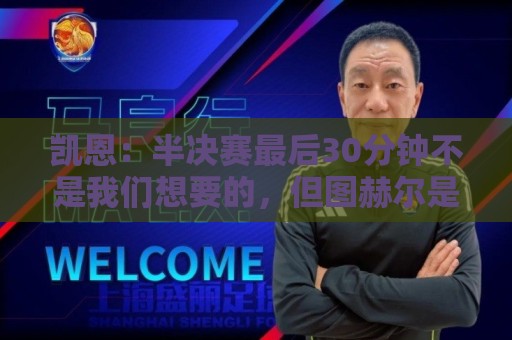 凯恩:半决赛最后30分钟不是我们想要的,但图赫尔是个出色的教练 凯恩:半决赛最后30分钟不是我们想要的,但图赫尔是个出色的教练