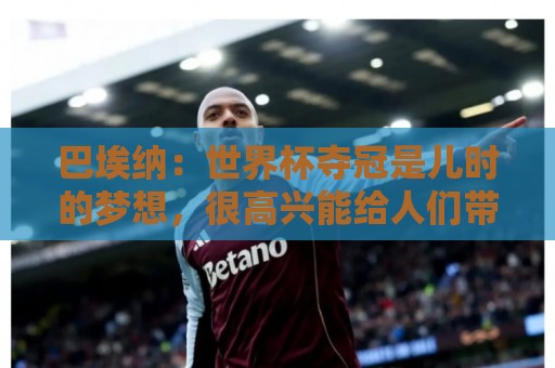 巴埃纳:世界杯夺冠是儿时的梦想,很高兴能给人们带去一点快乐 巴埃纳:世界杯夺冠是儿时的梦想,很高兴能给人们带去一点快乐