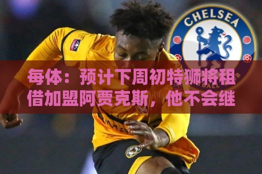每体：预计下周初特狮将租借加盟阿贾克斯，他不会继续随巴萨集训