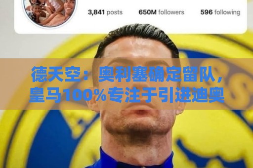 德天空:奥利塞确定留队,皇马100%专注于引进迪奥曼德 德天空:奥利塞确定留队,皇马100%专注于引进迪奥曼德