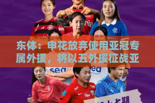 东体:申花放弃使用亚冠专属外援,将以五外援征战亚冠二级联赛 东体:申花放弃使用亚冠专属外援,将以五外援征战亚冠二级联赛