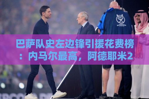 巴萨队史左边锋引援花费榜：内马尔最高，阿德耶米2200万欧第7