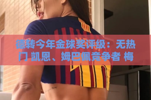 德转今年金球奖评级：无热门 凯恩、姆巴佩竞争者 梅西有机会