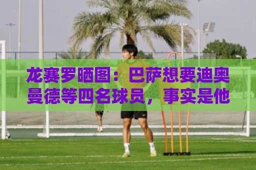 龙赛罗晒图:巴萨想要迪奥曼德等四名球员,事实是他们全加盟皇马 龙赛罗晒图:巴萨想要迪奥曼德等四名球员,事实是他们全加盟皇马