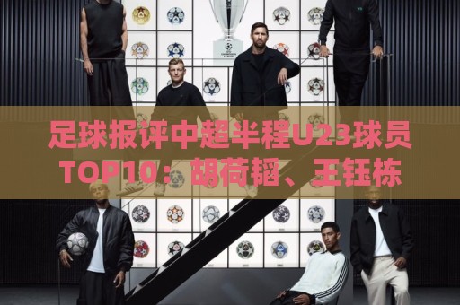足球报评中超半程U23球员TOP10:胡荷韬、王钰栋、李昊、杨希在列 足球报评中超半程U23球员TOP10:胡荷韬、王钰栋、李昊、杨希在列