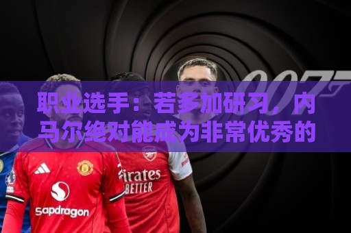职业选手:若多加研习,内马尔绝对能成为非常优秀的扑克选手 职业选手:若多加研习,内马尔绝对能成为非常优秀的扑克选手