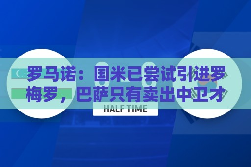 罗马诺:国米已尝试引进罗梅罗,巴萨只有卖出中卫才能考虑签球员 罗马诺:国米已尝试引进罗梅罗,巴萨只有卖出中卫才能考虑签球员