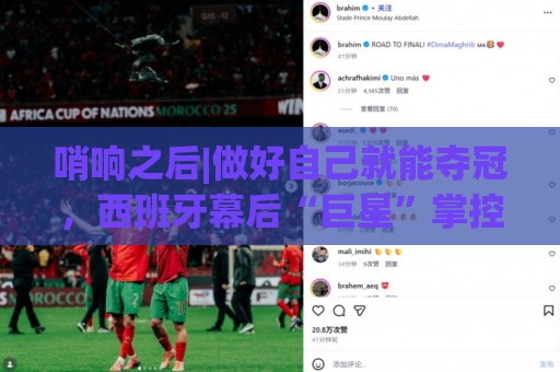 哨响之后|做好自己就能夺冠,西班牙幕后“巨星”掌控全局! 哨响之后|做好自己就能夺冠,西班牙幕后“巨星”掌控全局!