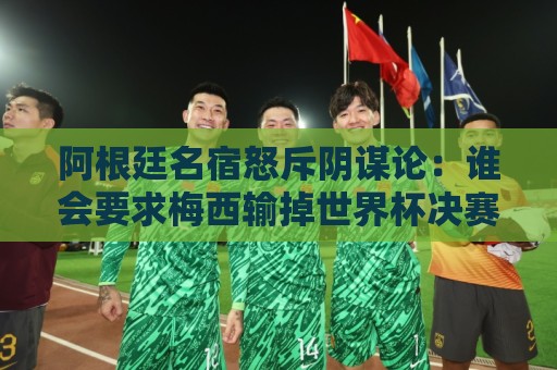 阿根廷名宿怒斥阴谋论:谁会要求梅西输掉世界杯决赛?谁敢啊? 阿根廷名宿怒斥阴谋论:谁会要求梅西输掉世界杯决赛?谁敢啊?
