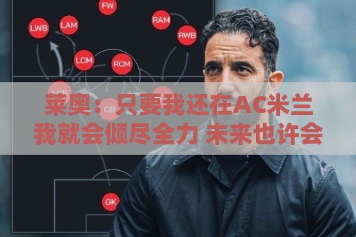 莱奥：只要我还在AC米兰我就会倾尽全力 未来也许会去巴西踢球