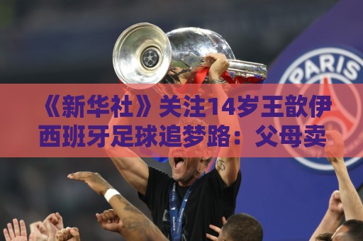 《新华社》关注14岁王歆伊西班牙足球追梦路：父母卖房支持