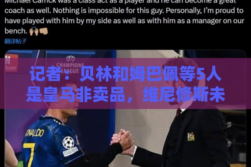 记者:贝林和姆巴佩等5人是皇马非卖品,维尼修斯未来充满变数 记者:贝林和姆巴佩等5人是皇马非卖品,维尼修斯未来充满变数