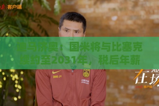 迪马济奥:国米将与比塞克续约至2031年,税后年薪将达300万欧 迪马济奥:国米将与比塞克续约至2031年,税后年薪将达300万欧