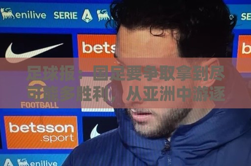 足球报：国足要争取拿到尽可能多胜利，从亚洲中游逐渐回到中上游