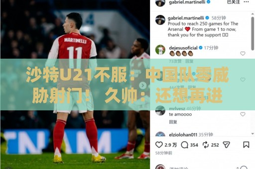 沙特U21不服:中国队零威胁射门! 久帅:还想再进球 沙特U21不服:中国队零威胁射门! 久帅:还想再进球
