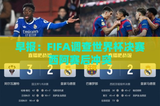 早报:FIFA调查世界杯决赛西阿赛后冲突 早报:FIFA调查世界杯决赛西阿赛后冲突