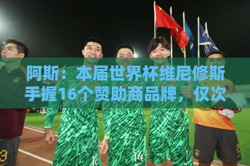 阿斯：本届世界杯维尼修斯手握16个赞助商品牌，仅次于内马尔20个