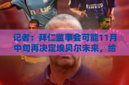 记者：拜仁监事会可能11月中旬再决定埃贝尔未来，给他更多时间